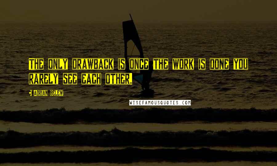 Adrian Belew Quotes: The only drawback is once the work is done you rarely see each other.