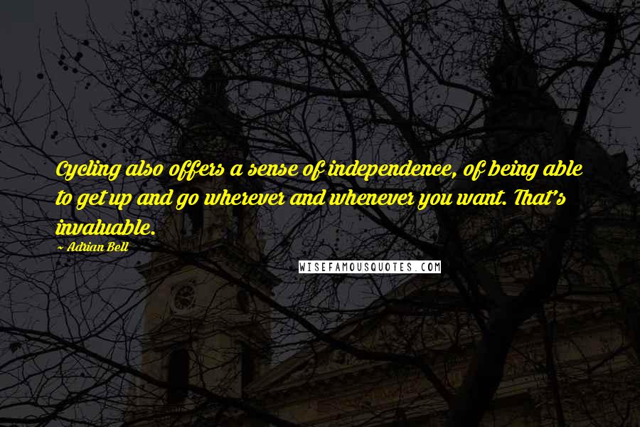 Adrian Bell Quotes: Cycling also offers a sense of independence, of being able to get up and go wherever and whenever you want. That's invaluable.