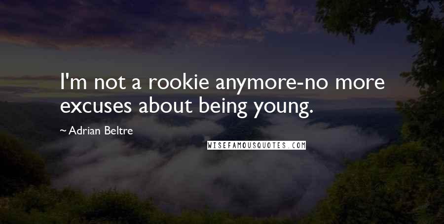 Adrian Beltre Quotes: I'm not a rookie anymore-no more excuses about being young.