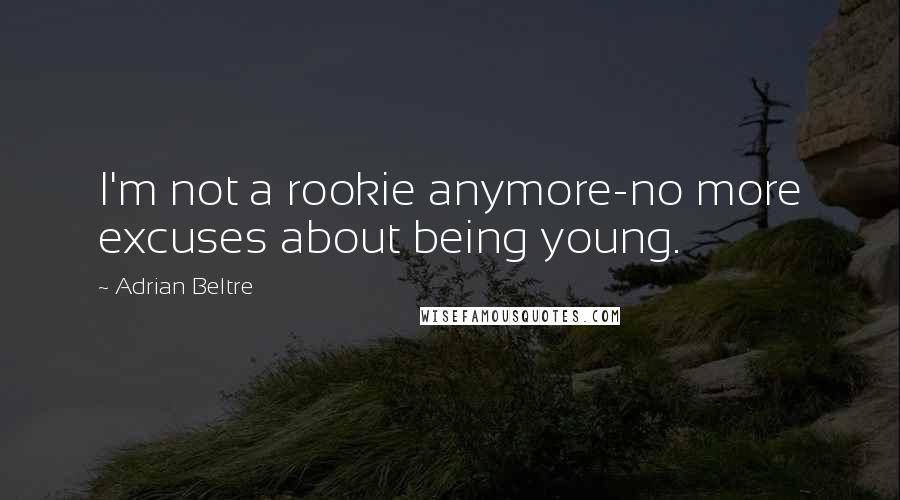 Adrian Beltre Quotes: I'm not a rookie anymore-no more excuses about being young.