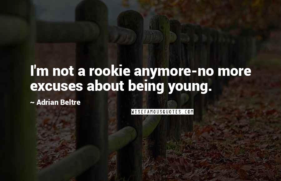Adrian Beltre Quotes: I'm not a rookie anymore-no more excuses about being young.