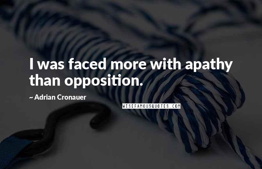 Adrian Cronauer Quotes: I was faced more with apathy than opposition.