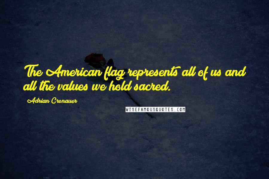 Adrian Cronauer Quotes: The American flag represents all of us and all the values we hold sacred.