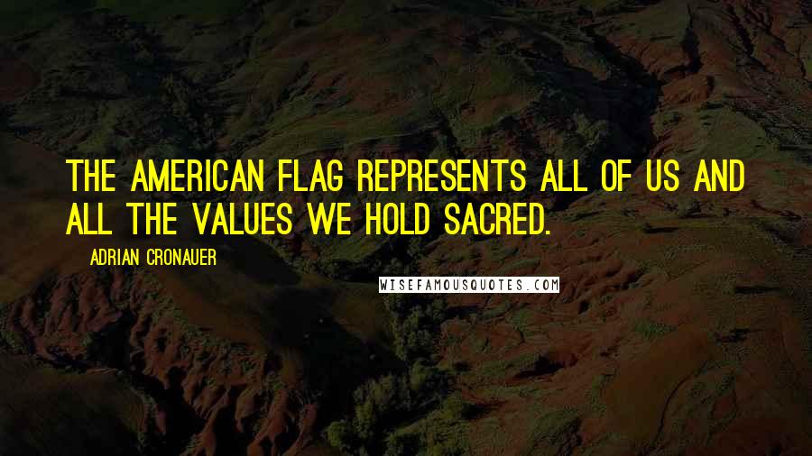 Adrian Cronauer Quotes: The American flag represents all of us and all the values we hold sacred.