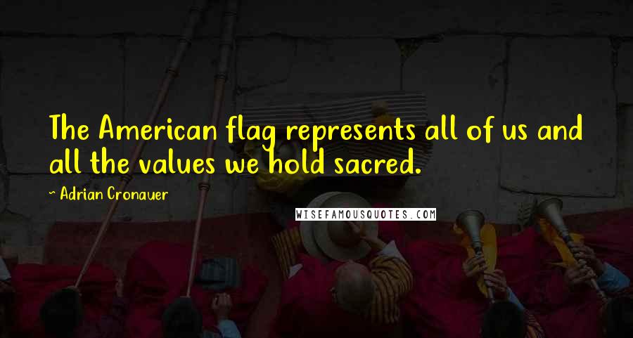 Adrian Cronauer Quotes: The American flag represents all of us and all the values we hold sacred.