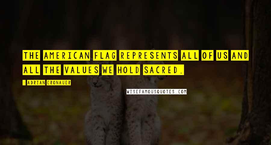 Adrian Cronauer Quotes: The American flag represents all of us and all the values we hold sacred.