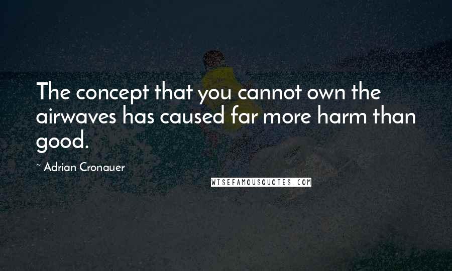 Adrian Cronauer Quotes: The concept that you cannot own the airwaves has caused far more harm than good.