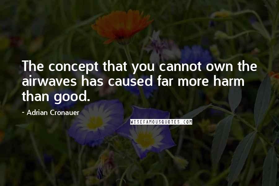 Adrian Cronauer Quotes: The concept that you cannot own the airwaves has caused far more harm than good.