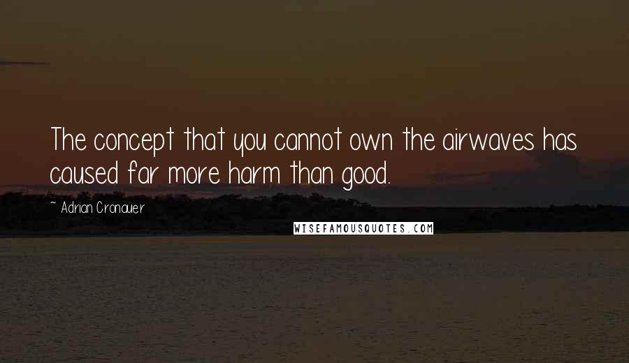 Adrian Cronauer Quotes: The concept that you cannot own the airwaves has caused far more harm than good.