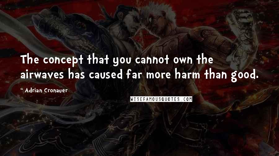 Adrian Cronauer Quotes: The concept that you cannot own the airwaves has caused far more harm than good.