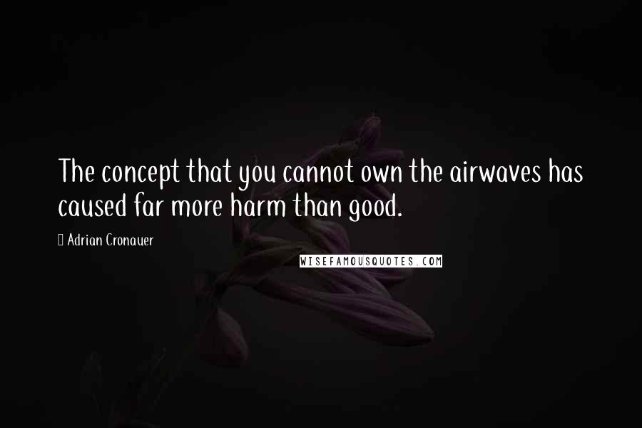 Adrian Cronauer Quotes: The concept that you cannot own the airwaves has caused far more harm than good.