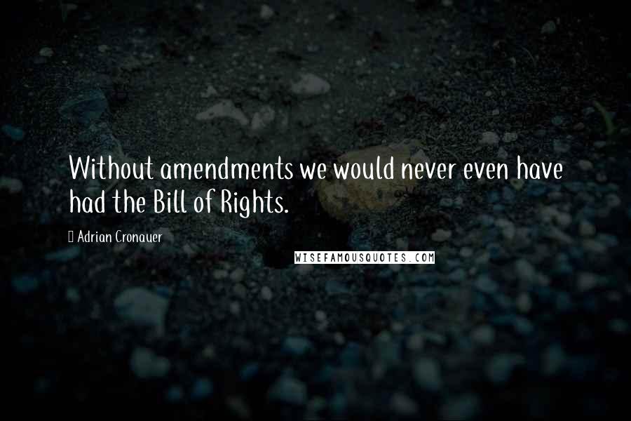 Adrian Cronauer Quotes: Without amendments we would never even have had the Bill of Rights.