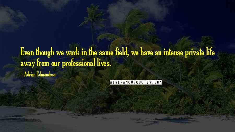 Adrian Edmondson Quotes: Even though we work in the same field, we have an intense private life away from our professional lives.