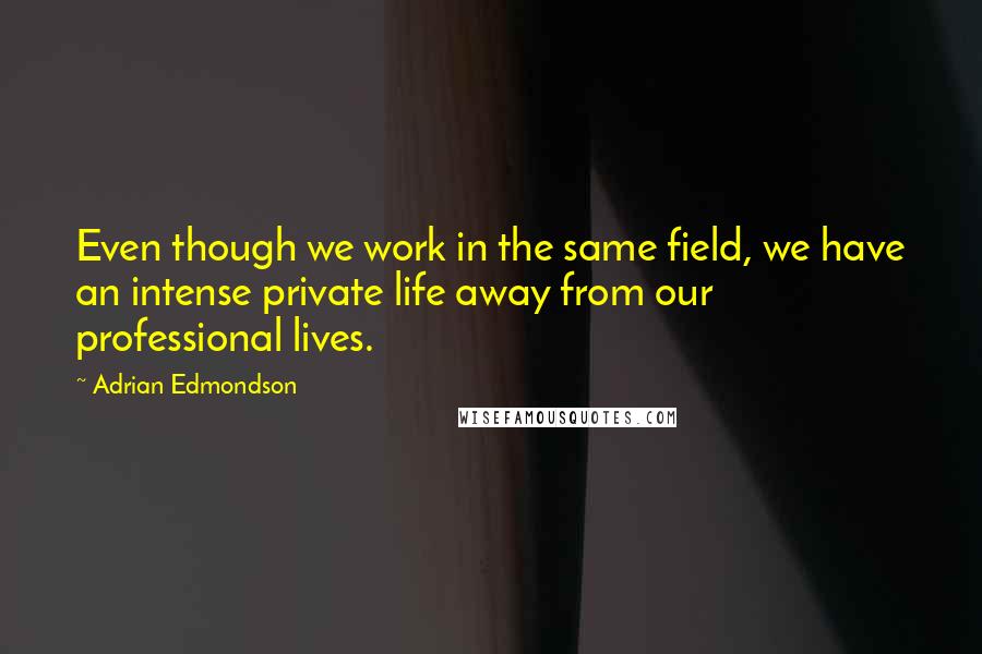 Adrian Edmondson Quotes: Even though we work in the same field, we have an intense private life away from our professional lives.