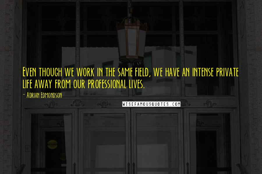 Adrian Edmondson Quotes: Even though we work in the same field, we have an intense private life away from our professional lives.