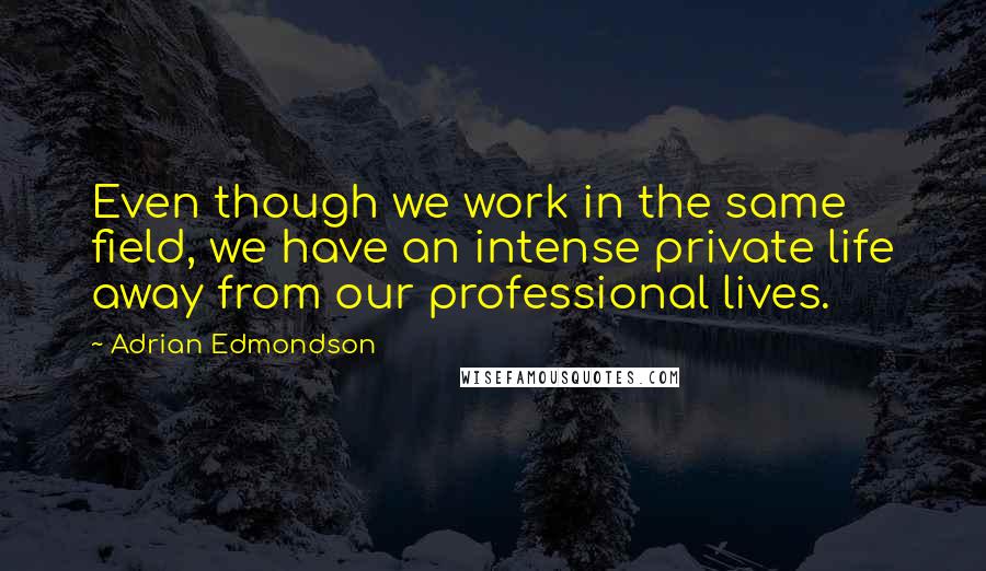 Adrian Edmondson Quotes: Even though we work in the same field, we have an intense private life away from our professional lives.