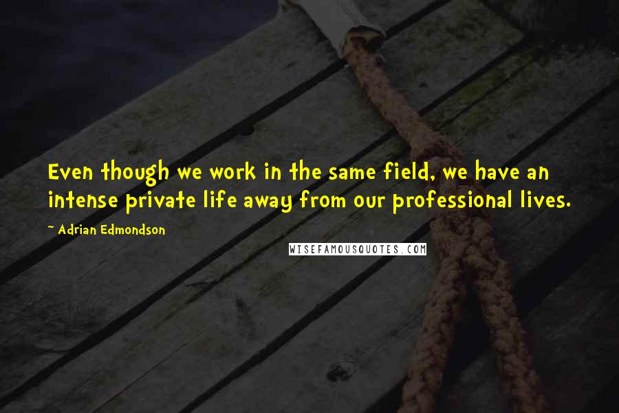 Adrian Edmondson Quotes: Even though we work in the same field, we have an intense private life away from our professional lives.