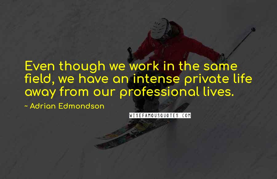 Adrian Edmondson Quotes: Even though we work in the same field, we have an intense private life away from our professional lives.