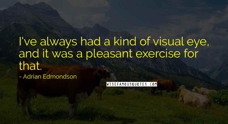 Adrian Edmondson Quotes: I've always had a kind of visual eye, and it was a pleasant exercise for that.