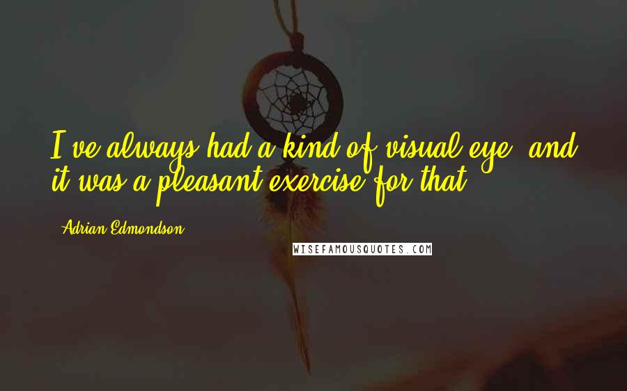 Adrian Edmondson Quotes: I've always had a kind of visual eye, and it was a pleasant exercise for that.