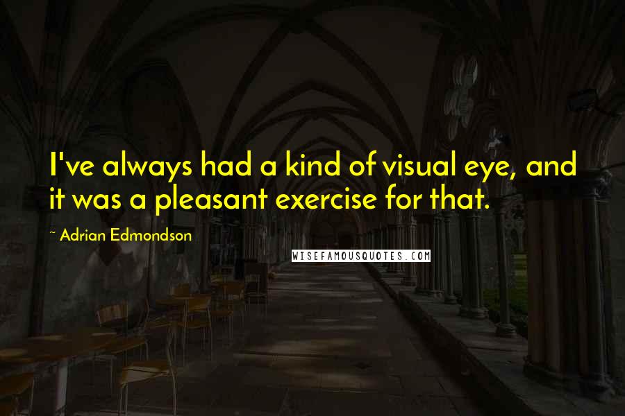 Adrian Edmondson Quotes: I've always had a kind of visual eye, and it was a pleasant exercise for that.