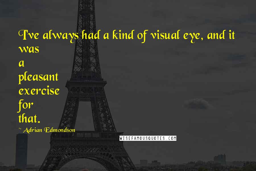 Adrian Edmondson Quotes: I've always had a kind of visual eye, and it was a pleasant exercise for that.