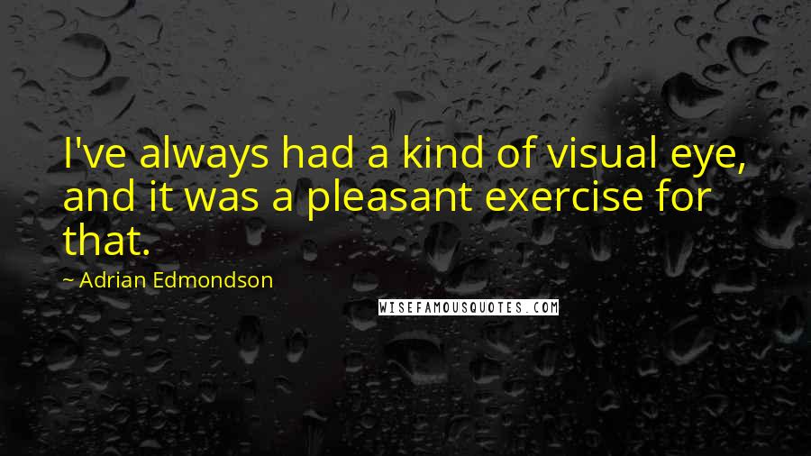 Adrian Edmondson Quotes: I've always had a kind of visual eye, and it was a pleasant exercise for that.