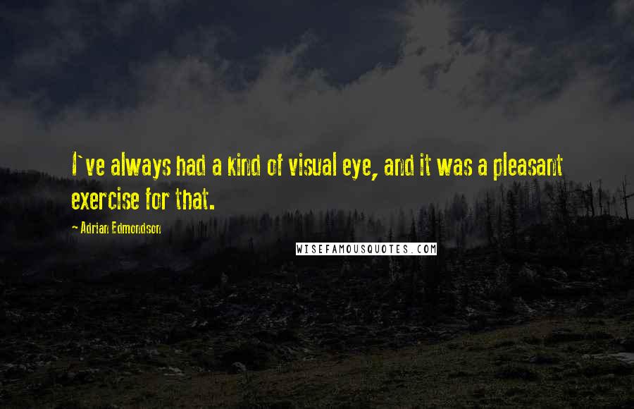 Adrian Edmondson Quotes: I've always had a kind of visual eye, and it was a pleasant exercise for that.