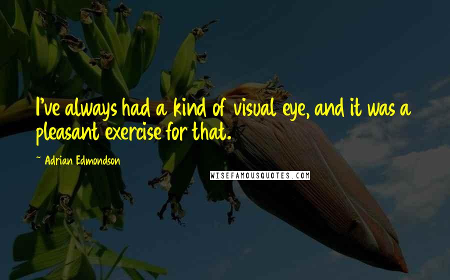 Adrian Edmondson Quotes: I've always had a kind of visual eye, and it was a pleasant exercise for that.