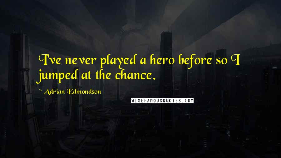 Adrian Edmondson Quotes: I've never played a hero before so I jumped at the chance.