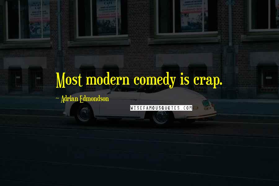 Adrian Edmondson Quotes: Most modern comedy is crap.