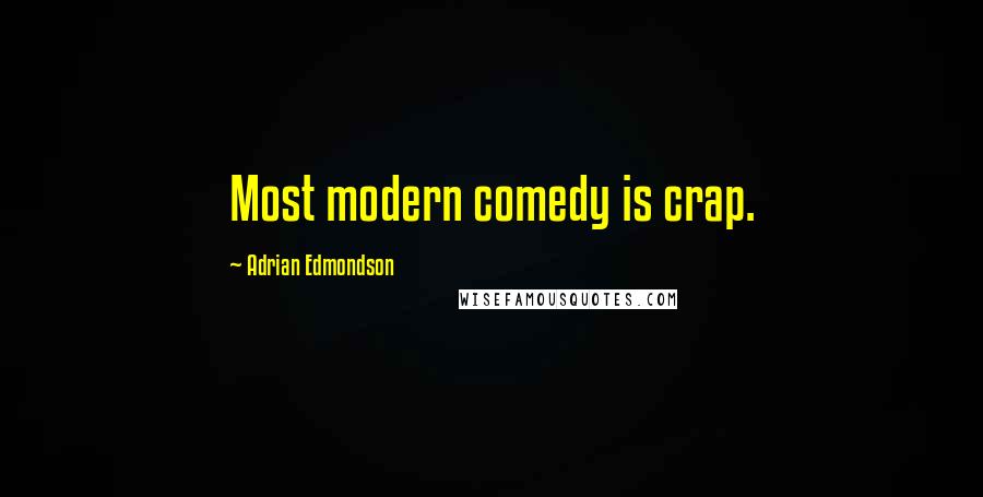 Adrian Edmondson Quotes: Most modern comedy is crap.