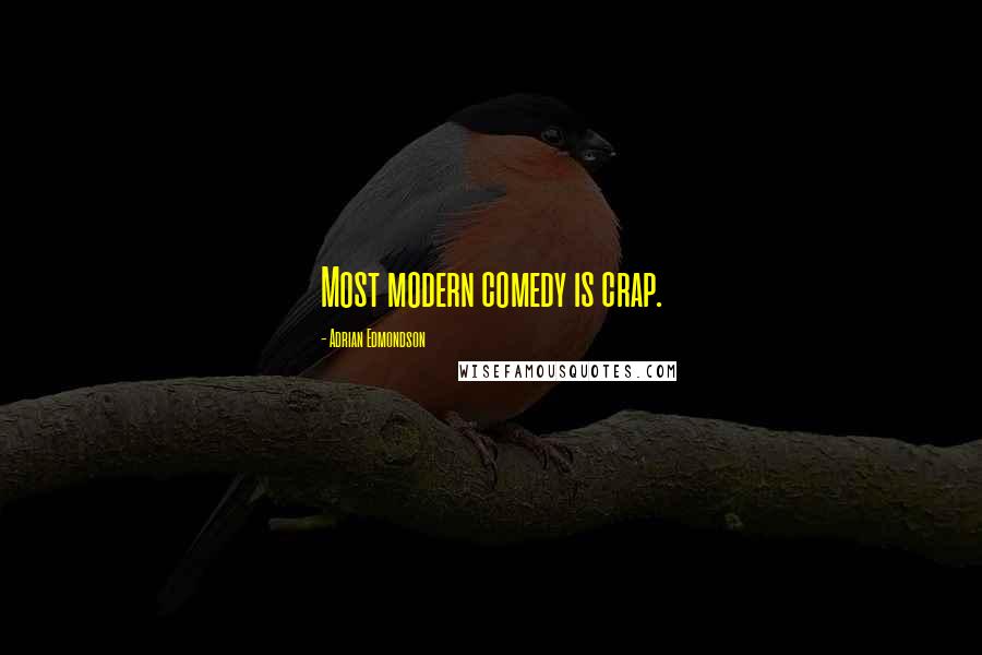 Adrian Edmondson Quotes: Most modern comedy is crap.