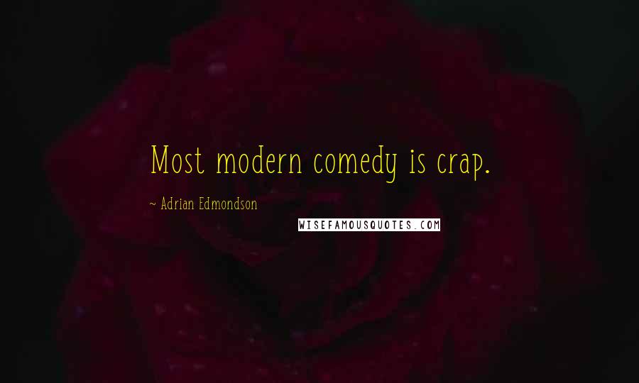 Adrian Edmondson Quotes: Most modern comedy is crap.