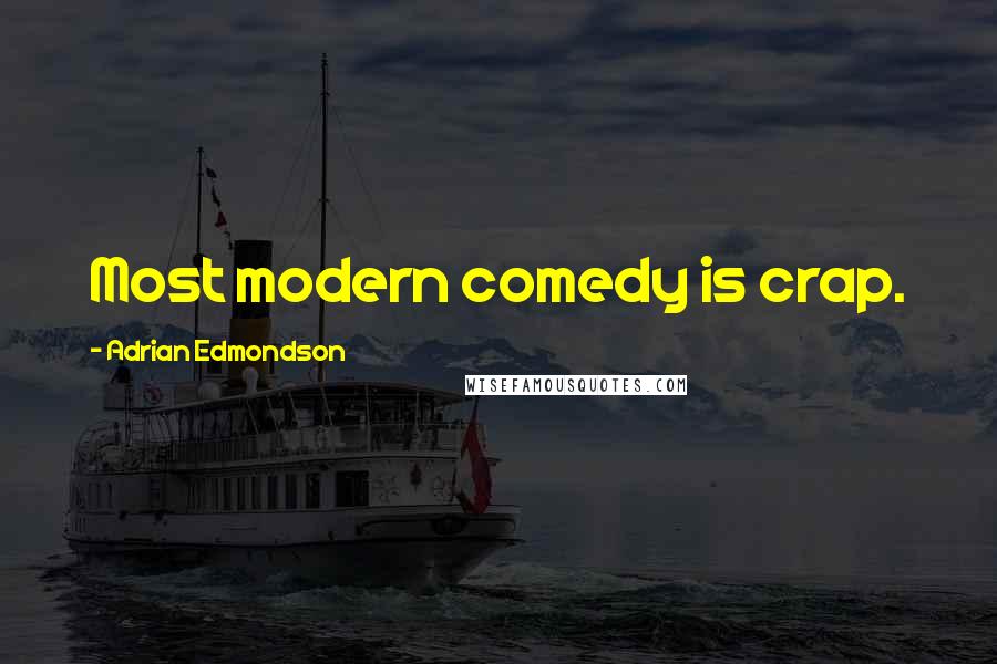 Adrian Edmondson Quotes: Most modern comedy is crap.