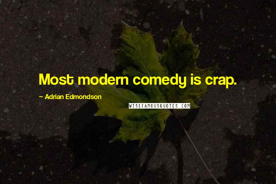 Adrian Edmondson Quotes: Most modern comedy is crap.