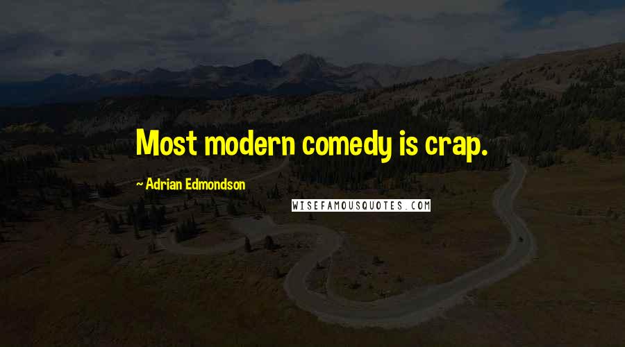Adrian Edmondson Quotes: Most modern comedy is crap.