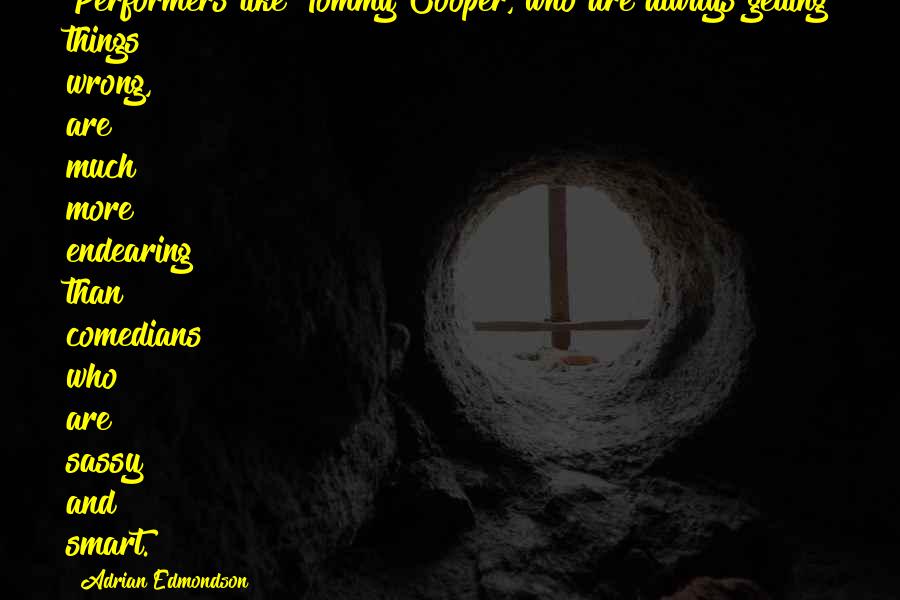 Adrian Edmondson Quotes: Performers like Tommy Cooper, who are always getting things wrong, are much more endearing than comedians who are sassy and smart.