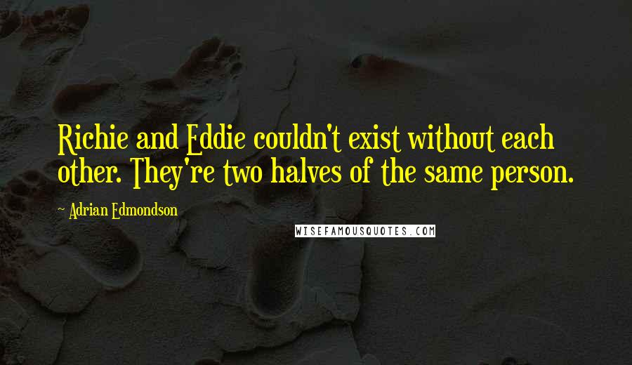 Adrian Edmondson Quotes: Richie and Eddie couldn't exist without each other. They're two halves of the same person.