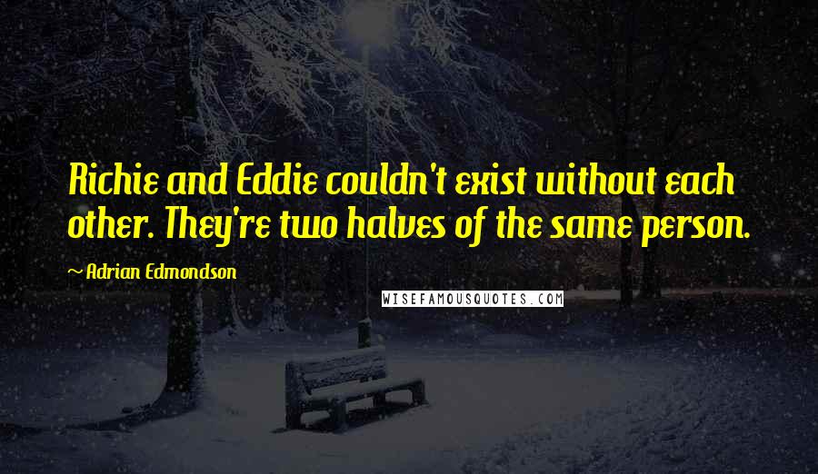 Adrian Edmondson Quotes: Richie and Eddie couldn't exist without each other. They're two halves of the same person.