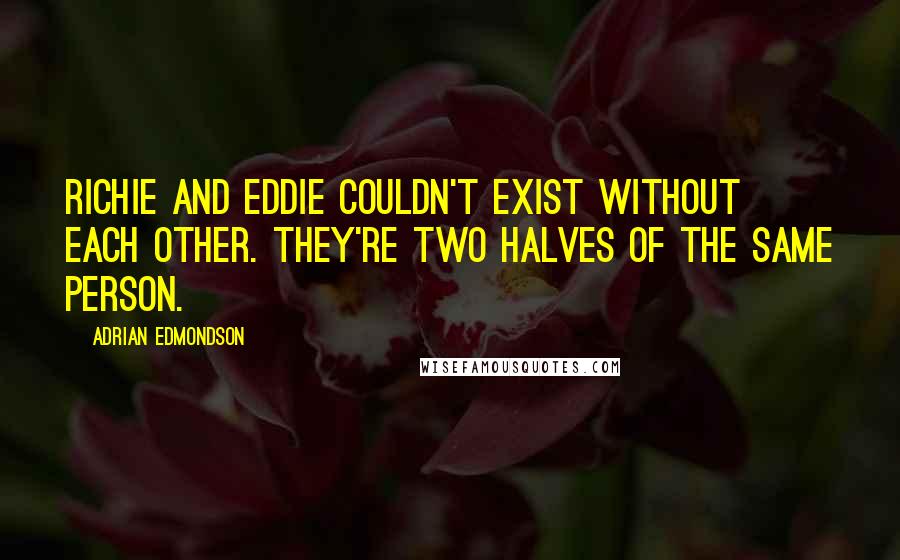 Adrian Edmondson Quotes: Richie and Eddie couldn't exist without each other. They're two halves of the same person.