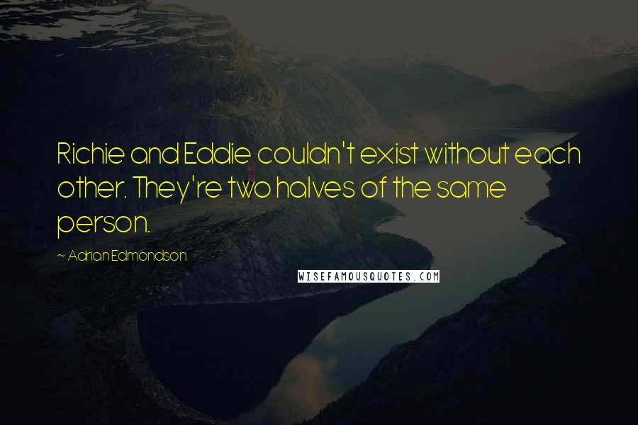 Adrian Edmondson Quotes: Richie and Eddie couldn't exist without each other. They're two halves of the same person.