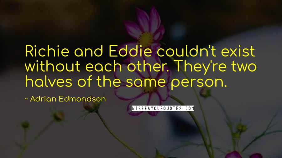 Adrian Edmondson Quotes: Richie and Eddie couldn't exist without each other. They're two halves of the same person.