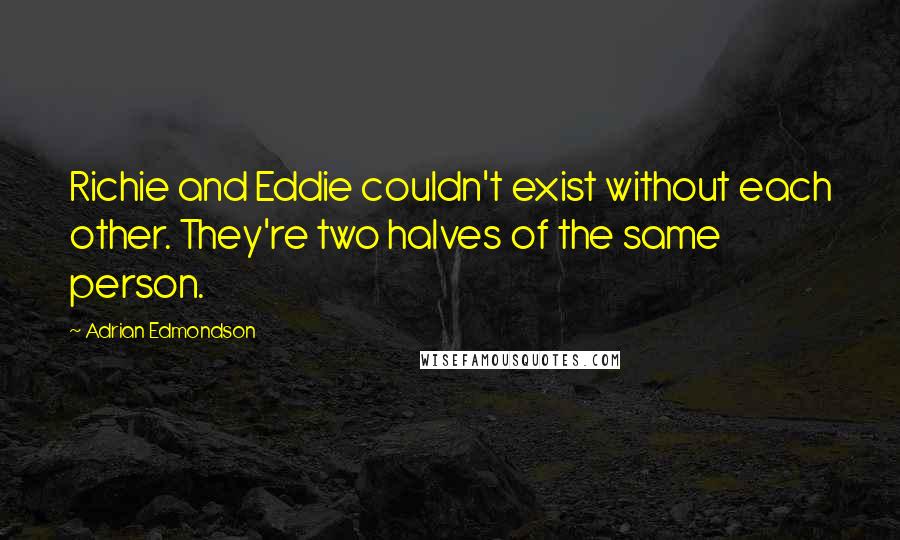 Adrian Edmondson Quotes: Richie and Eddie couldn't exist without each other. They're two halves of the same person.