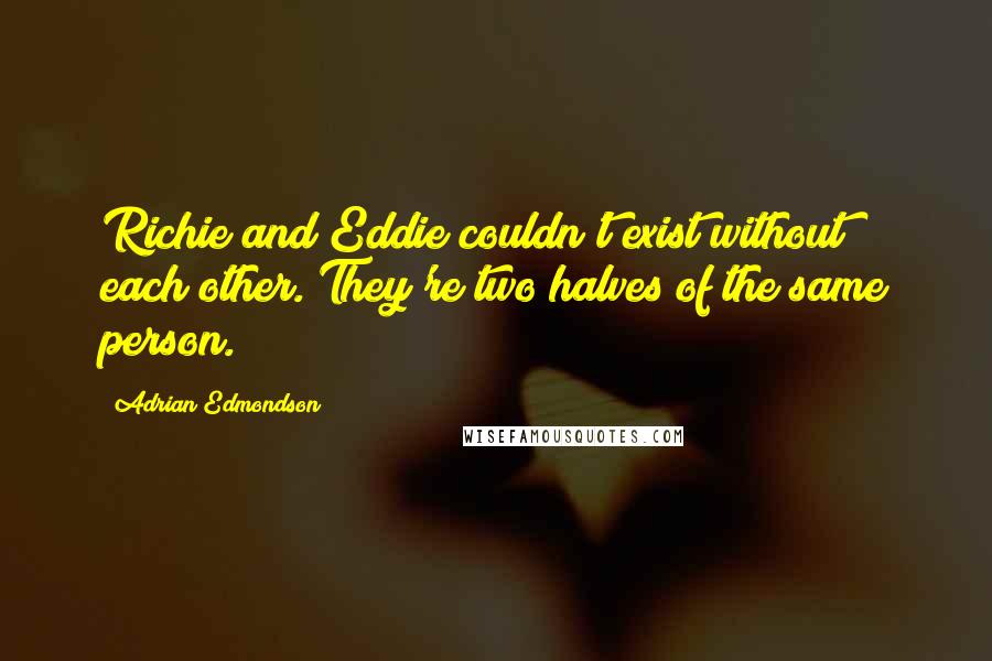 Adrian Edmondson Quotes: Richie and Eddie couldn't exist without each other. They're two halves of the same person.