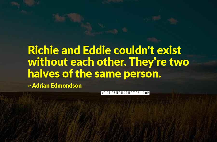 Adrian Edmondson Quotes: Richie and Eddie couldn't exist without each other. They're two halves of the same person.