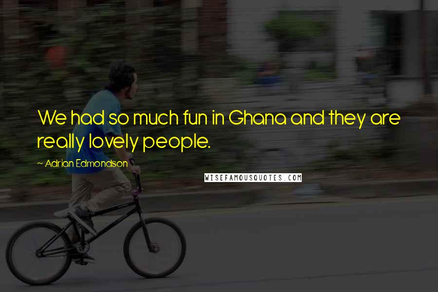 Adrian Edmondson Quotes: We had so much fun in Ghana and they are really lovely people.