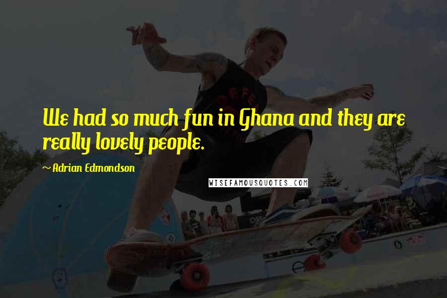 Adrian Edmondson Quotes: We had so much fun in Ghana and they are really lovely people.