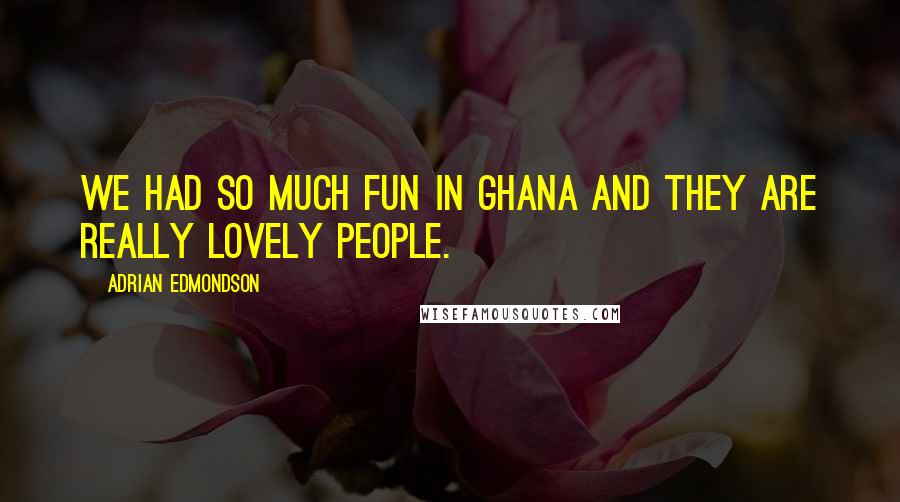 Adrian Edmondson Quotes: We had so much fun in Ghana and they are really lovely people.