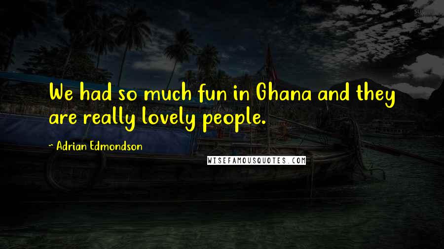 Adrian Edmondson Quotes: We had so much fun in Ghana and they are really lovely people.